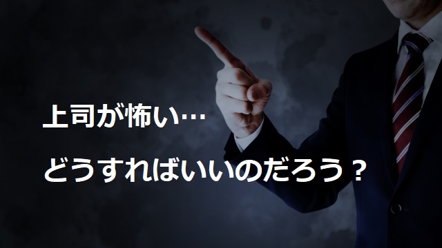 上司が怖い…どうすればいいのだろう？